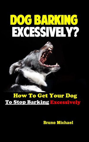 Dog Barking Excessively How To Get Your Dog To Stop Barking Excessively By Michael Bruno 9781951737245 Booktopia