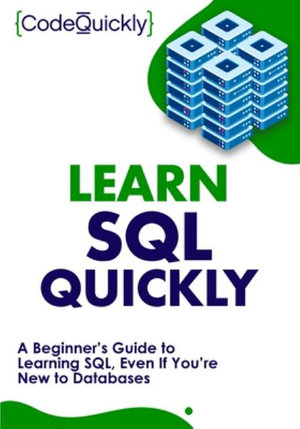 Learn SQL Quickly : A Beginner's Guide to Learning SQL, Even If You're New to Databases - Code Quickly