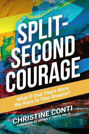 Split-Second Courage : What if Your Fears Were the Key to Your Dream? - Christine Conti