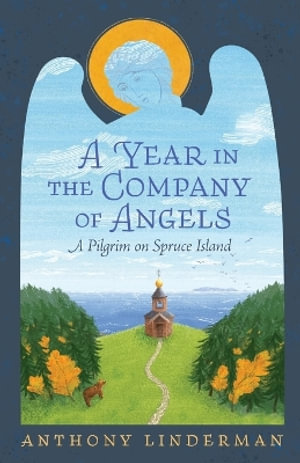 A Year in the Company of Angels : A Pilgrim on Spruce Island - Anthony Linderman