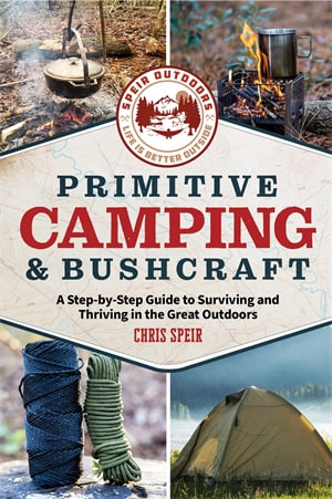 Primitive Camping and Bushcraft (Speir Outdoors) : A step-by-step guide to camping and surviving in the great outdoors - Chris Speir