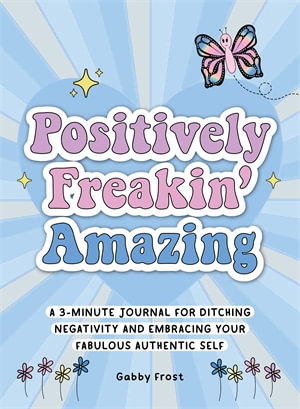 Positively Freakin' Amazing : A 3-minute journal for ditching negativity and embracing your fabulous, authentic self - Gabby Frost