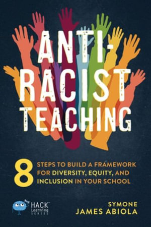 Hack Learning : 8 Steps to Build a Framework for Diversity, Equity, and Inclusion in Your School - Symone James Abiola