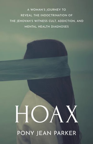 Hoax : A Woman's Journey to Reveal the Indoctrination of the Jehovah's Witness Cult, Addiction, and Mental Health Diagnoses - Pony Jean Parker