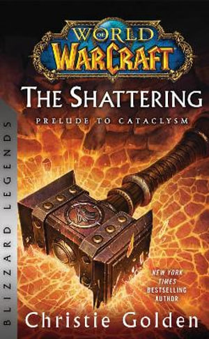 World of Warcraft: The Shattering - Prelude to Cataclysm : Blizzard Legends - Christie Golden