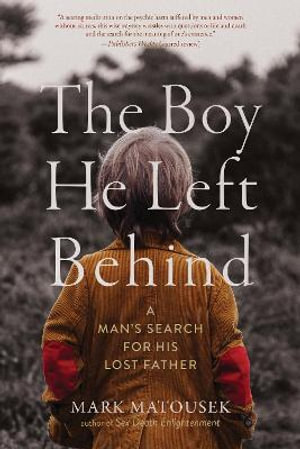 The Boy He Left Behind : A Man's Search for His Lost Father - Mark Matousek