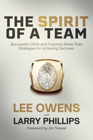Spirit of a Team : Successful CEOs and Coaches Share Their Strategies for Achieving Excellence - Lee Owens