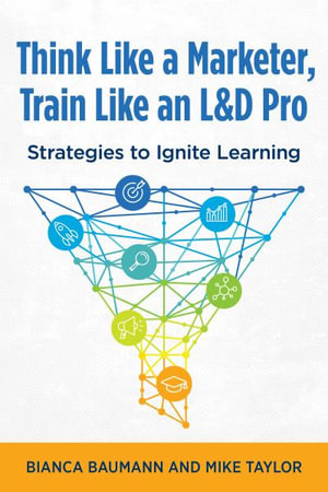 Think Like a Marketer, Train Like an L&D Pro : Strategies to Ignite Learning - Bianca Baumann