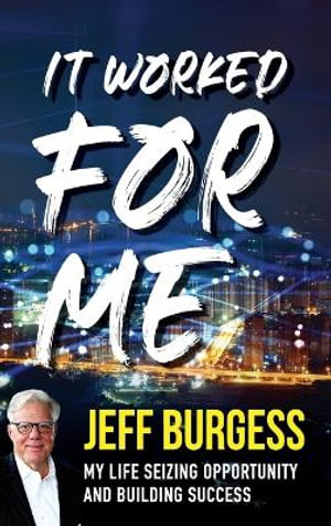It Worked For Me : My Life Seizing Opportunity and Building Success - Jeff Burgess