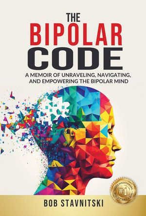 The Bipolar Code : A Memoir of Unraveling, Navigating, and Empowering the Bipolar Mind - Bob Stavnitski