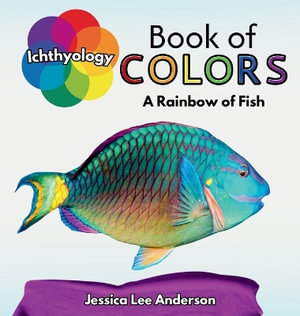 Ichthyology Book of Colors : A Rainbow of Fish - Jessica Lee Anderson