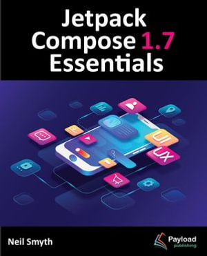 Jetpack Compose 1.7 Essentials : Developing Android Apps with Jetpack Compose 1.7, Android Studio, and Kotlin - Neil Smyth