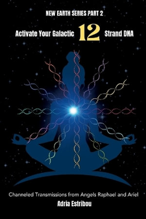 Activate Your Galactic 12 Strand DNA : Channeled Transmissions from Angels Raphael and Ariel - Adria Estribou