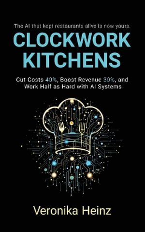 Clockwork Kitchens : Cut Costs 40%, Boost Revenue 30%, and Build A Restaurant that Runs Itself - Veronika Heinz