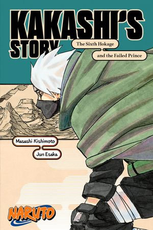 Naruto : Kakashi's Story—The Sixth Hokage and the Failed Prince - Jun Esaka