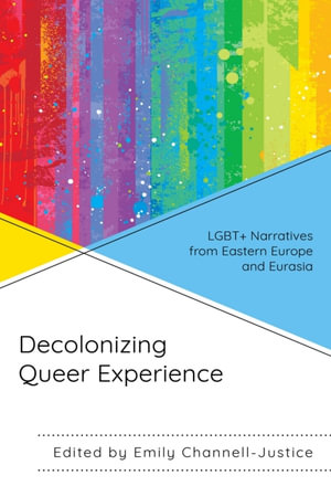 Decolonizing Queer Experience : LGBT+ Narratives from Eastern Europe and Eurasia