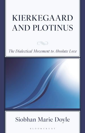 Kierkegaard and Plotinus : The Dialectical Movement to Absolute Love - Siobhan Marie Doyle