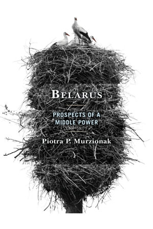 Belarus : Prospects of a Middle Power - Piotra P. Murzionak