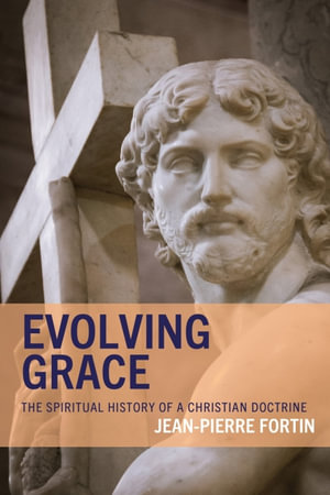 Evolving Grace : The Spiritual History of a Christian Doctrine - Jean-Pierre Fortin