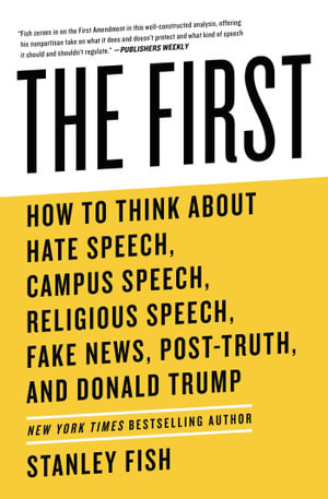 The First : How to Think About Hate Speech, Campus Speech, Religious Speech, Fake News, Post-Truth, and Donald Trump - Stanley Fish