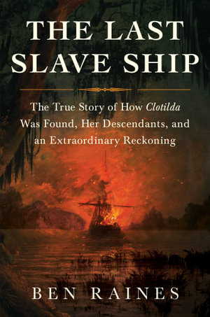 The Last Slave Ship : The True Story of How Clotilda Was Found, Her Descendants, and an Extraordinary Reckoning - Ben Raines