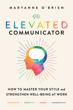 The Elevated Communicator : How to Master Your Style and Strengthen Well-Being at Work - Maryanne O'Brien