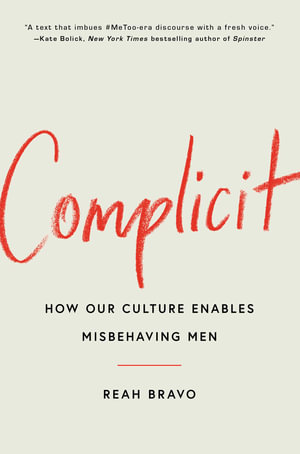 Complicit : How Our Culture Enables Misbehaving Men - Reah Bravo