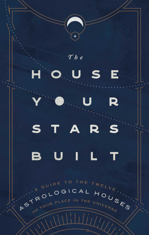 The House Your Stars Built : A Guide to the Twelve Astrological Houses and Your Place in the Universe - Rachel Stuart-Haas