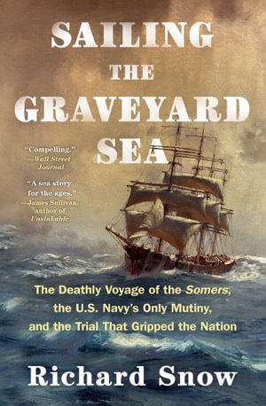 Sailing the Graveyard Sea : The Deathly Voyage of the Somers, the U.S. Navy's Only Mutiny, and the Trial That Gripped the Nation - Richard Snow