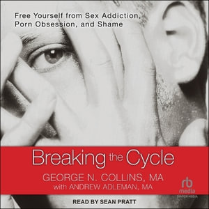 Breaking the Cycle Lib/E : Free Yourself from Sex Addiction, Porn Obsession, and Shame - George Collins