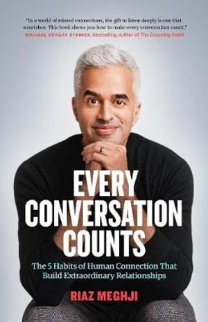Every Conversation Counts : The 5 Habits of Human Connection that Build Extraordinary Relationships - Riaz Meghji