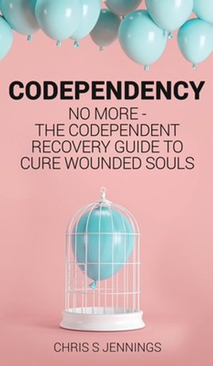 Codependency : No more - The codependent recovery guide to cure wounded souls - Chris S Jennings