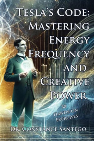 Tesla's Code : Mastering Energy, Frequency, and Creative Power - Constance Santego