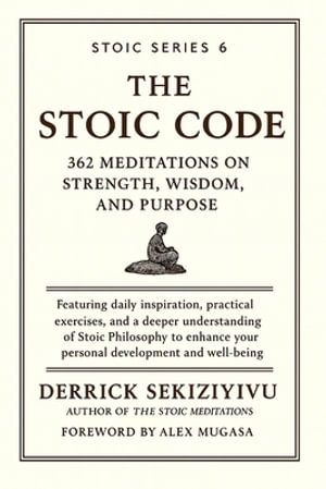 THE STOIC CODE : 362 Meditations on Strength, Wisdom, and Purpose - DERRICK SEKIZIYIVU
