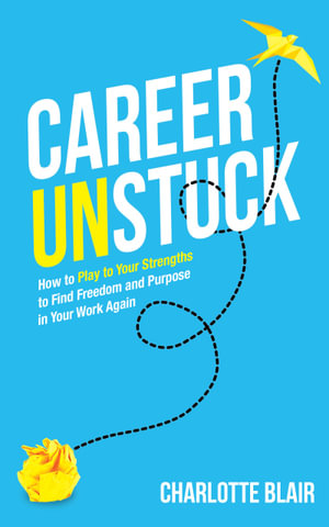 Career Unstuck : How to Play to Your Strengths to Find Freedom and Purpose in Your Work Again - Charlotte Blair