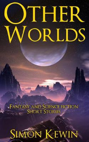 Other Worlds : Fantasy and Science Fiction Short Stories - Simon Kewin