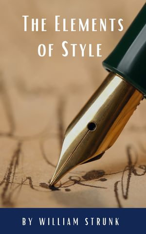 The Elements of Style ( Fourth Edition ) : Your Essential Guide to Clear, Effective Writing - William Strunk