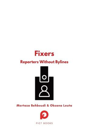 Fixers : Reporters Without Bylines - Mortaza Behboudi