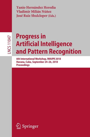 Progress in Artificial Intelligence and Pattern Recognition : 6th International Workshop, IWAIPR 2018, Havana, Cuba, September 24-26, 2018, Proceedings - Author
