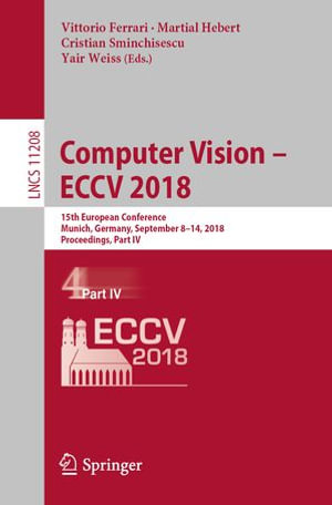 Computer Vision - ECCV 2018 : 15th European Conference, Munich, Germany, September 8-14, 2018, Proceedings, Part IV - Vittorio Ferrari