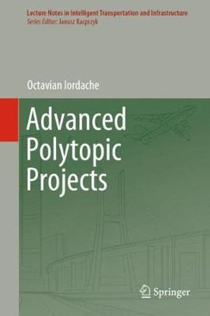 Advanced Polytopic Projects : Lecture Notes in Intelligent Transportation and Infrastructure - Octavian Iordache