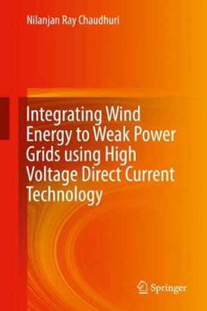 Integrating Wind Energy to Weak Power Grids using High Voltage Direct Current Technology - Nilanjan Ray Chaudhuri
