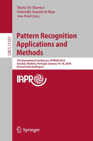 Pattern Recognition Applications and Methods : 7th International Conference, ICPRAM 2018, Funchal, Madeira, Portugal, January 16-18, 2018, Revised Selected Papers - Maria De Marsico