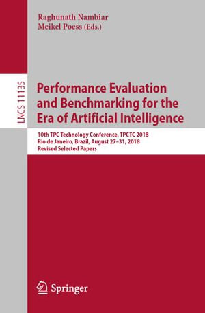 Performance Evaluation and Benchmarking for the Era of Artificial Intelligence : 10th TPC Technology Conference, TPCTC 2018, Rio de Janeiro, Brazil, August 27-31, 2018, Revised Selected Papers - Author