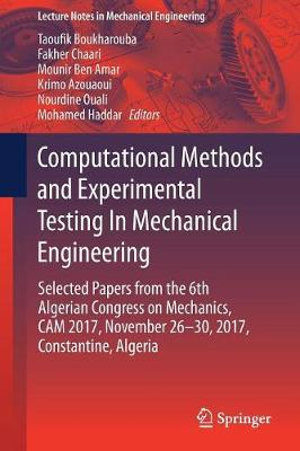 Computational Methods and Experimental Testing In Mechanical Engineering : Selected Papers from the 6th Algerian Congress on Mechanics, CAM 2017, November 26-30, 2017, Constantine, Algeria - Fakher Chaari