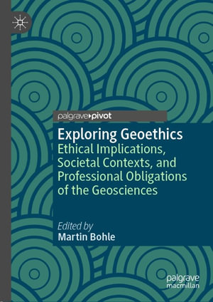 Exploring Geoethics : Ethical Implications, Societal Contexts, and Professional Obligations of the Geosciences - Martin Bohle