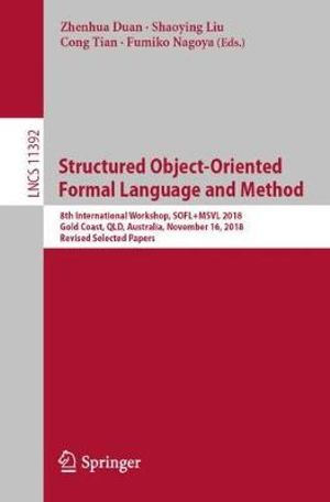 Structured Object-Oriented Formal Language and Method : 8th International Workshop, SOFL+MSVL 2018, Gold Coast, QLD, Australia, November 16, 2018, Revised Selected Papers - Cong Tian