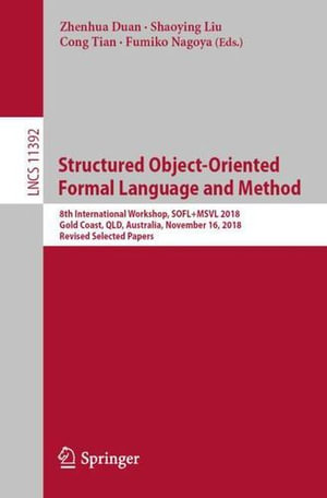 Structured Object-Oriented Formal Language and Method : 8th International Workshop, Sofl+msvl 2018, Gold Coast, Qld, Australia, November 16, 2018, Revised Selected Papers - Cong Tian