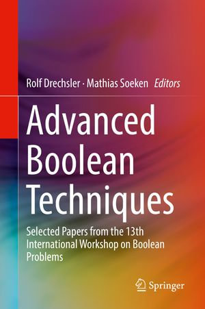 Advanced Boolean Techniques : Selected Papers from the 13th International Workshop on Boolean Problems - Rolf Drechsler