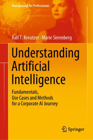 Understanding Artificial Intelligence : Fundamentals, Use Cases and Methods for a Corporate AI Journey - Ralf T. Kreutzer